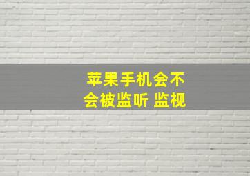 苹果手机会不会被监听 监视